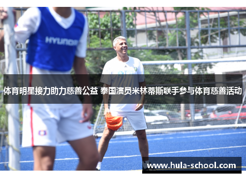 体育明星接力助力慈善公益 泰国演员米林蒂斯联手参与体育慈善活动